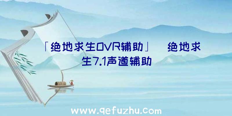 「绝地求生OVR辅助」|绝地求生7.1声道辅助